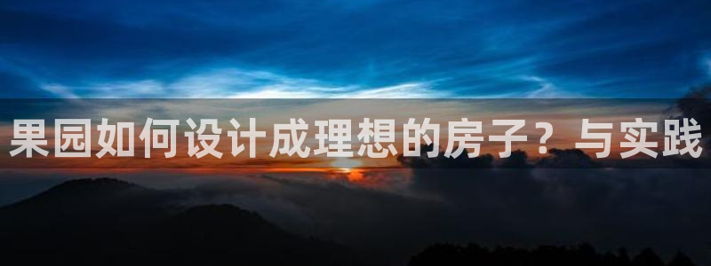 非凡娱乐炸金花：果园如何设计成理想的房子？与实践